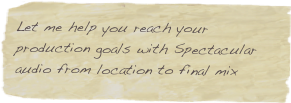 Let me help you reach your production goals with Spectacular audio from location to final mix
